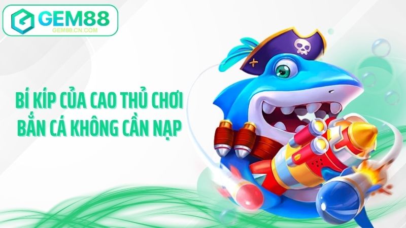 Bí kíp của cao thủ chơi bắn cá không cần nạp
