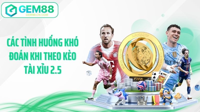 Các tình huống khó đoán khi theo kèo tài xỉu 2.5