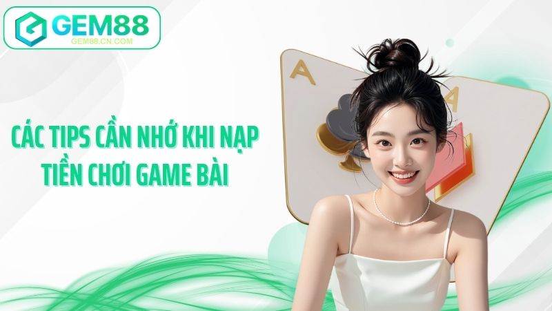 Các tips cần nhớ khi nạp tiền chơi game bài