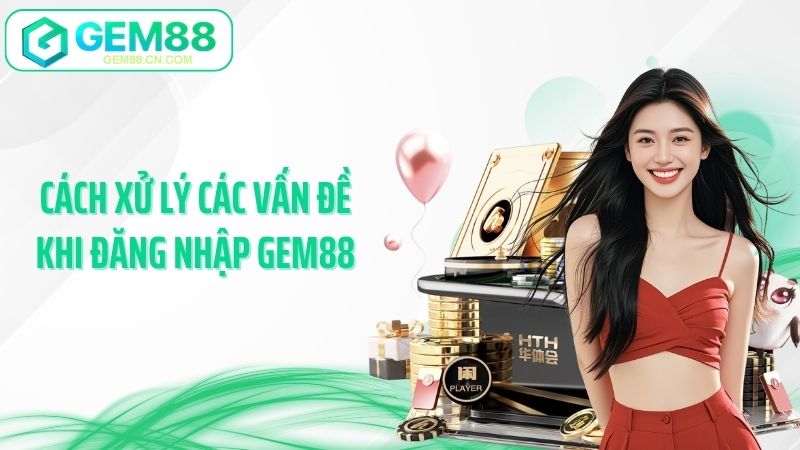 Cách xử lý các vấn đề khi đăng nhập Gem88