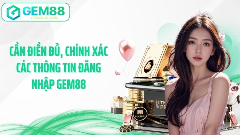 Cần điền đủ, chính xác các thông tin đăng nhập Gem88