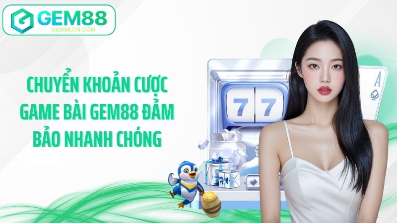 Chuyển khoản cược game bài Gem88 đảm bảo nhanh chóng