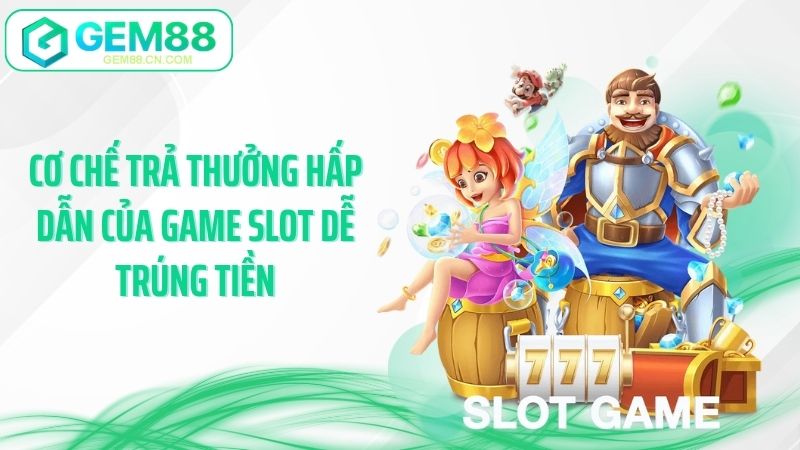 Cơ chế trả thưởng hấp dẫn của game slot dễ trúng tiền