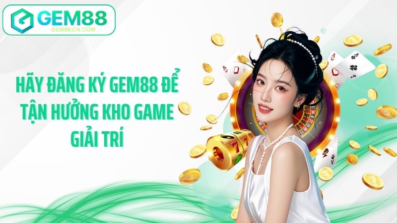 Hãy đăng ký Gem88 để tận hưởng kho game giải trí