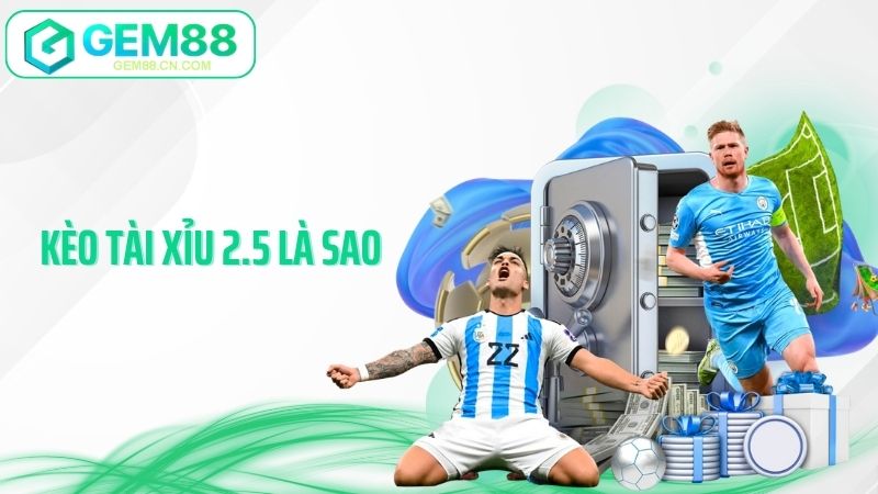Kèo Tài Xỉu 2.5 Là Sao - Giải Mã Cách Đọc Kèo Chuẩn Từng Bàn