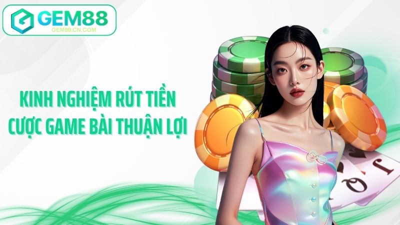 Kinh nghiệm rút tiền cược game bài thuận lợi