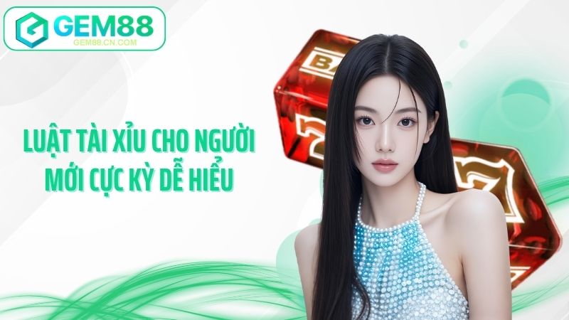 Luật tài xỉu cho người mới cực kỳ dễ hiểu