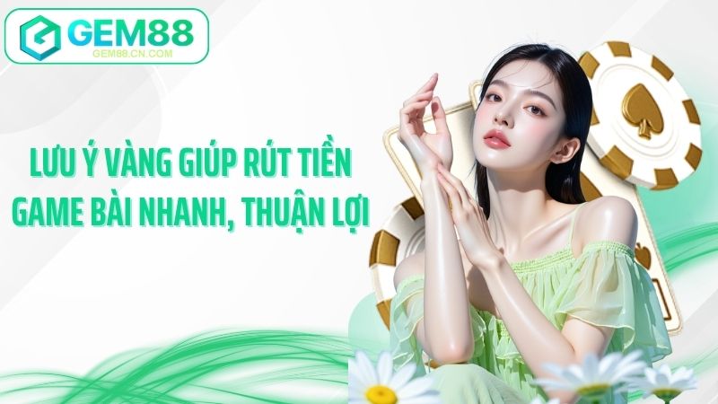 Lưu ý vàng giúp rút tiền game bài nhanh, thuận lợi