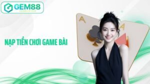 Nạp Tiền Chơi Game Bài Gem88 - Bí Quyết Gửi Vốn Nhanh Chóng