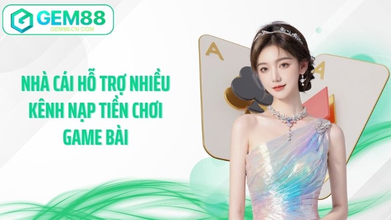 Nhà cái hỗ trợ nhiều kênh nạp tiền chơi game bài