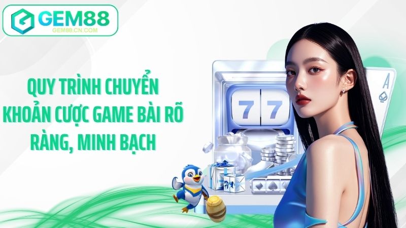 Quy trình chuyển khoản cược game bài rõ ràng, minh bạch