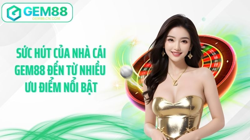 Sức hút của nhà cái GEM88 đến từ nhiều ưu điểm nổi bật