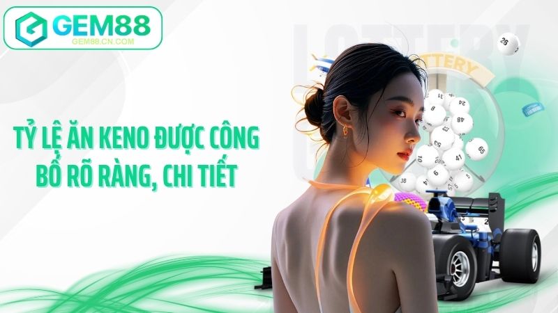 Tỷ lệ ăn keno được công bố rõ ràng, chi tiết
