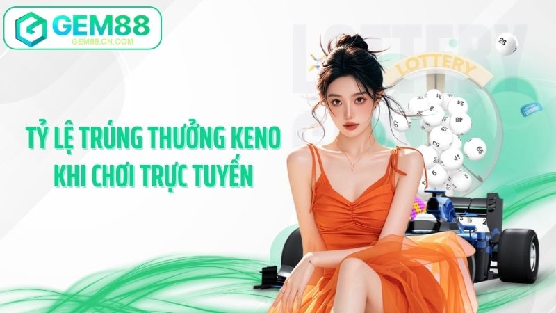 Tỷ lệ trúng thưởng keno khi chơi trực tuyến