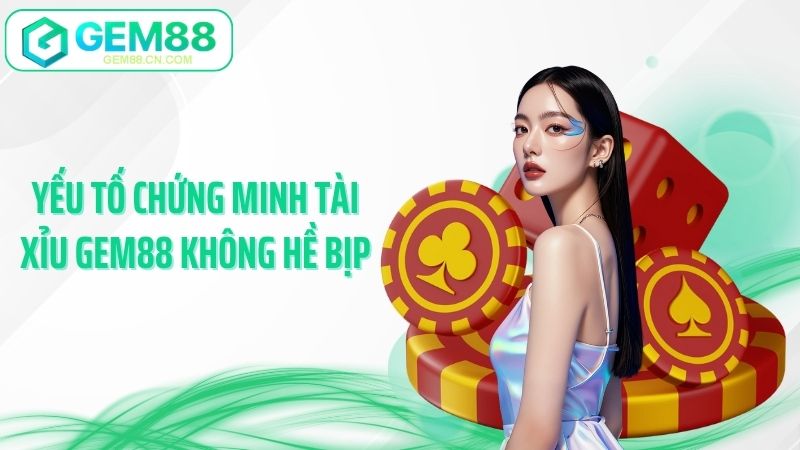 Yếu tố chứng minh tài xỉu Gem88 không hề bịp